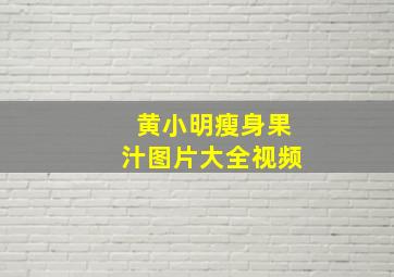 黄小明瘦身果汁图片大全视频