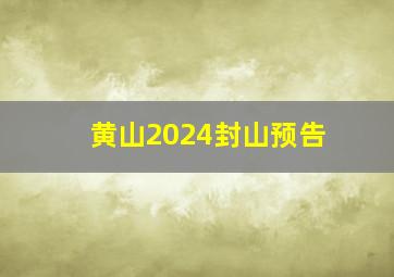 黄山2024封山预告