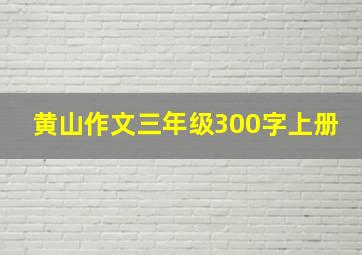 黄山作文三年级300字上册