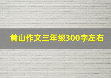 黄山作文三年级300字左右