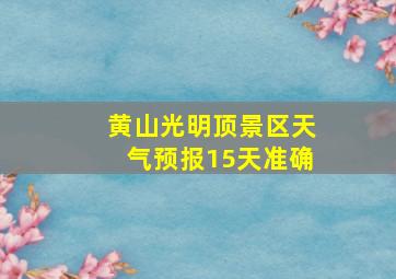 黄山光明顶景区天气预报15天准确