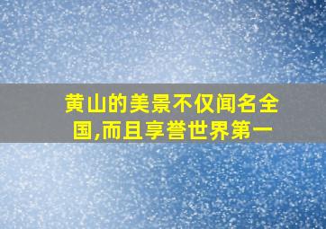 黄山的美景不仅闻名全国,而且享誉世界第一