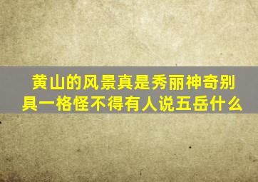 黄山的风景真是秀丽神奇别具一格怪不得有人说五岳什么