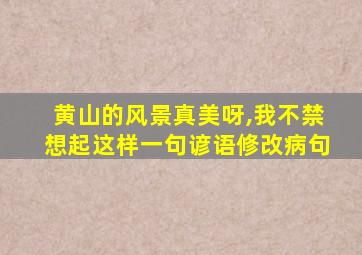 黄山的风景真美呀,我不禁想起这样一句谚语修改病句