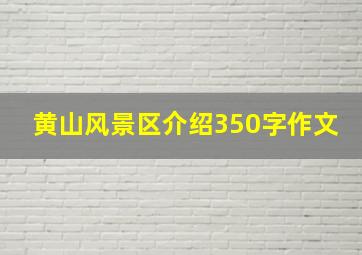 黄山风景区介绍350字作文