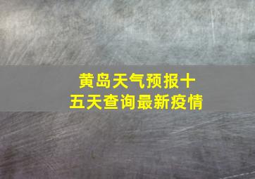 黄岛天气预报十五天查询最新疫情