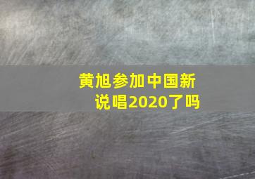 黄旭参加中国新说唱2020了吗