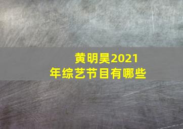 黄明昊2021年综艺节目有哪些