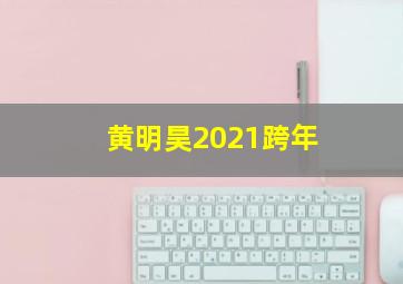 黄明昊2021跨年