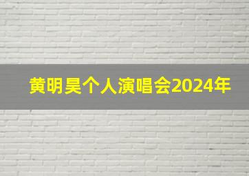 黄明昊个人演唱会2024年