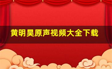 黄明昊原声视频大全下载