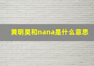 黄明昊和nana是什么意思