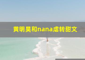 黄明昊和nana虐转甜文