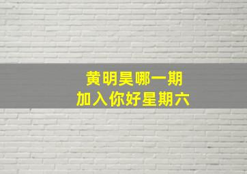 黄明昊哪一期加入你好星期六