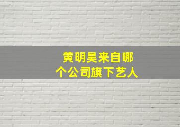 黄明昊来自哪个公司旗下艺人