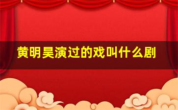 黄明昊演过的戏叫什么剧