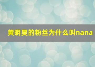 黄明昊的粉丝为什么叫nana