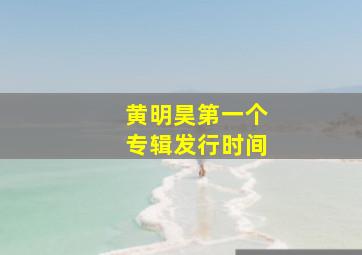 黄明昊第一个专辑发行时间