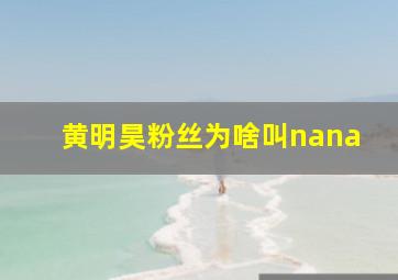 黄明昊粉丝为啥叫nana