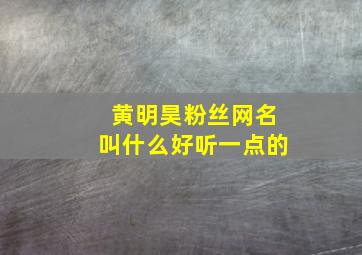 黄明昊粉丝网名叫什么好听一点的