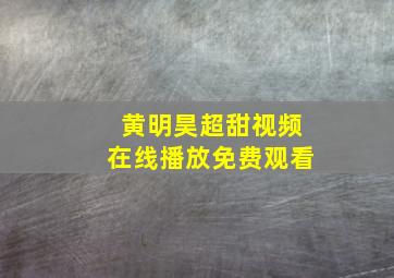 黄明昊超甜视频在线播放免费观看