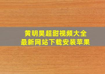 黄明昊超甜视频大全最新网站下载安装苹果