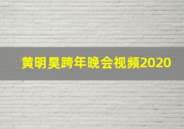 黄明昊跨年晚会视频2020