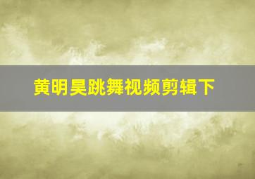 黄明昊跳舞视频剪辑下