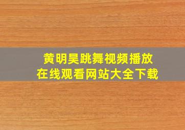 黄明昊跳舞视频播放在线观看网站大全下载