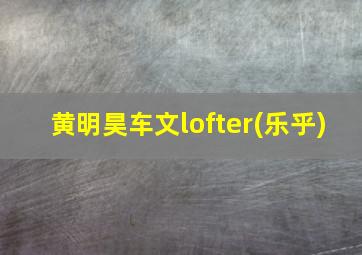 黄明昊车文lofter(乐乎)