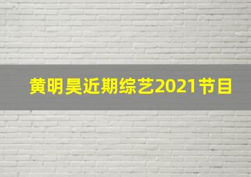 黄明昊近期综艺2021节目