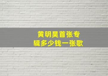 黄明昊首张专辑多少钱一张歌