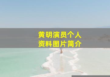 黄明演员个人资料图片简介