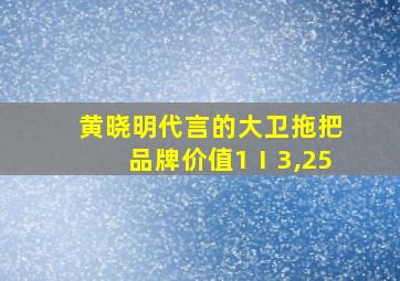 黄晓明代言的大卫拖把品牌价值1Ⅰ3,25