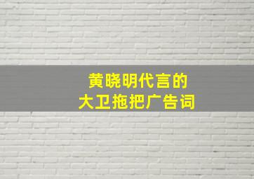 黄晓明代言的大卫拖把广告词