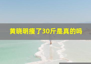 黄晓明瘦了30斤是真的吗