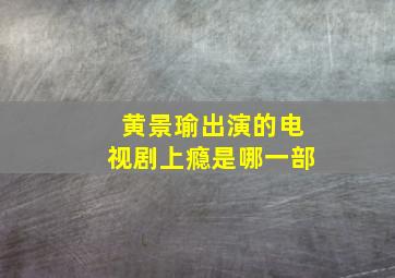 黄景瑜出演的电视剧上瘾是哪一部