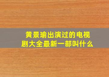 黄景瑜出演过的电视剧大全最新一部叫什么