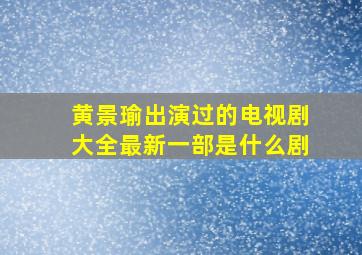 黄景瑜出演过的电视剧大全最新一部是什么剧