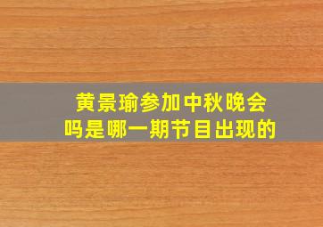 黄景瑜参加中秋晚会吗是哪一期节目出现的