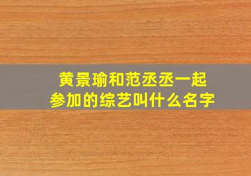 黄景瑜和范丞丞一起参加的综艺叫什么名字