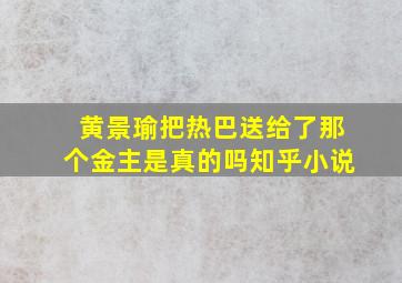 黄景瑜把热巴送给了那个金主是真的吗知乎小说