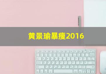 黄景瑜暴瘦2016