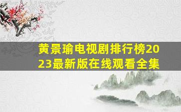 黄景瑜电视剧排行榜2023最新版在线观看全集