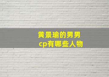 黄景瑜的男男cp有哪些人物