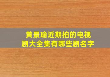 黄景瑜近期拍的电视剧大全集有哪些剧名字