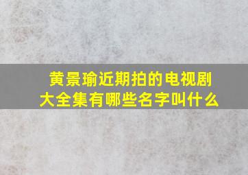 黄景瑜近期拍的电视剧大全集有哪些名字叫什么