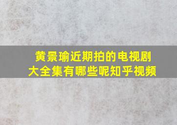 黄景瑜近期拍的电视剧大全集有哪些呢知乎视频