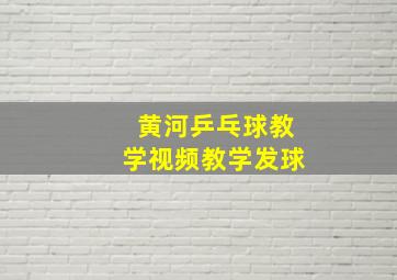 黄河乒乓球教学视频教学发球