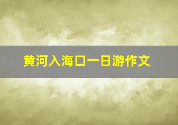 黄河入海口一日游作文